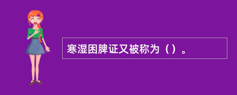 寒湿困脾证又被称为（）。