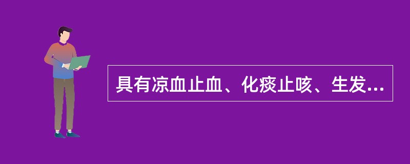 具有凉血止血、化痰止咳、生发乌发功效的药物是（）。