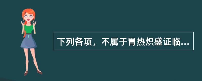 下列各项，不属于胃热炽盛证临床表现的是（）.