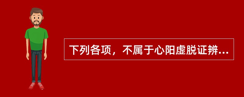 下列各项，不属于心阳虚脱证辨证依据的是（）。