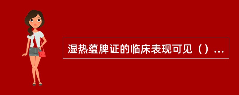 湿热蕴脾证的临床表现可见（）肝胆湿热证的临床表现可见（）