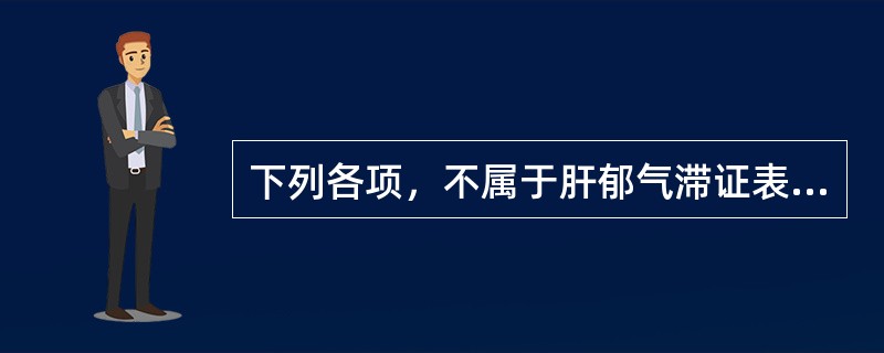 下列各项，不属于肝郁气滞证表现的是（）.