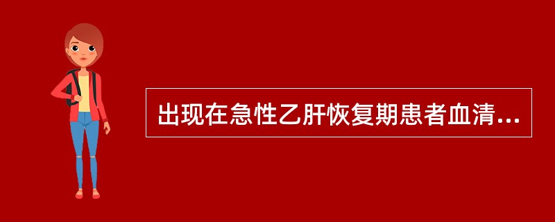 出现在急性乙肝恢复期患者血清中（）.