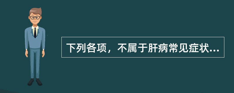 下列各项，不属于肝病常见症状的是（）。