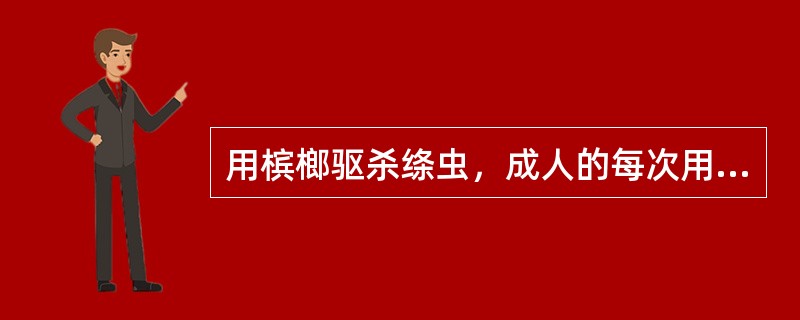 用槟榔驱杀绦虫，成人的每次用量是（）。用雷丸粉驱杀绦虫，成人的每次用量是（）。