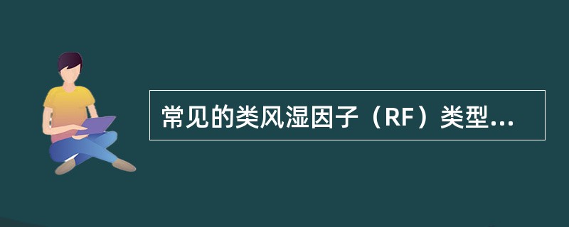 常见的类风湿因子（RF）类型不包括以下哪项（）.