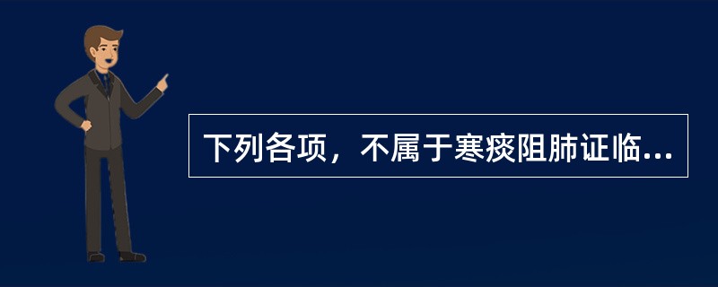 下列各项，不属于寒痰阻肺证临床表现的是（）.