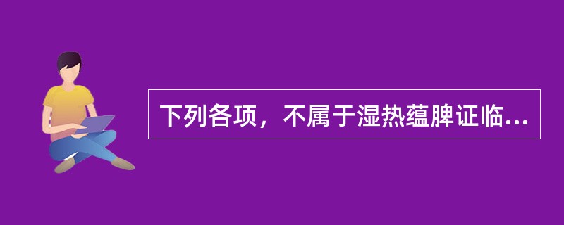 下列各项，不属于湿热蕴脾证临床表现的是（）.