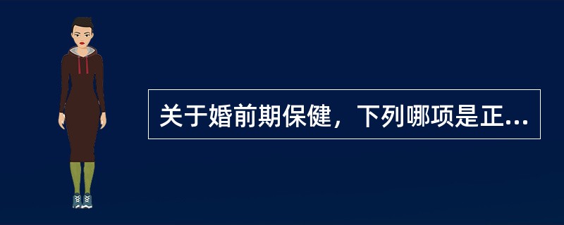 关于婚前期保健，下列哪项是正确的（）