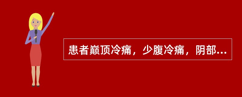 患者巅顶冷痛，少腹冷痛，阴部坠胀作痛，得温则减，遇寒痛增，恶寒肢冷，舌淡，苔白润