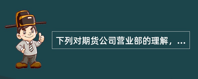 下列对期货公司营业部的理解，错误的是（）