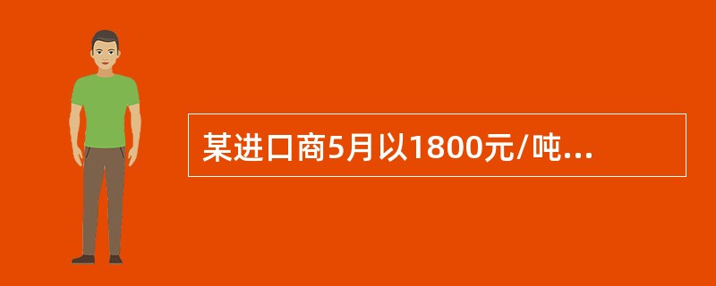 某进口商5月以1800元/吨进口大豆，同时卖出7月大豆期货保值，成交价1850元