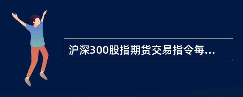 沪深300股指期货交易指令每次最小下单数量为（）手。