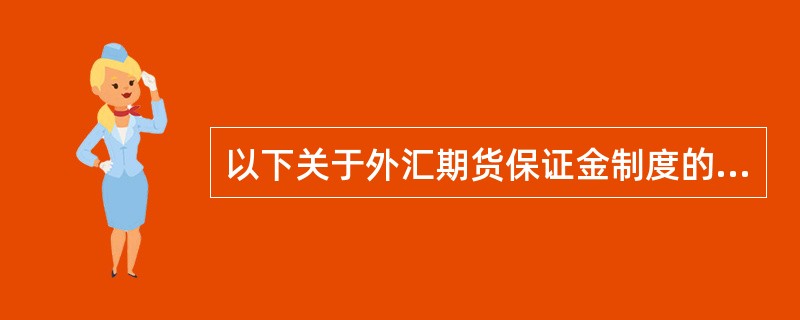 以下关于外汇期货保证金制度的说法，正确的有（）