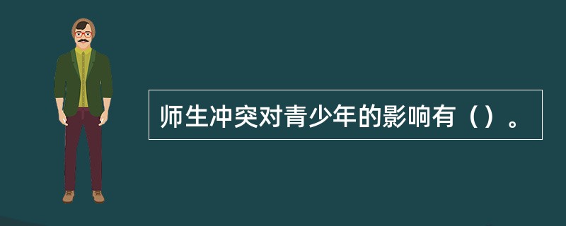 师生冲突对青少年的影响有（）。