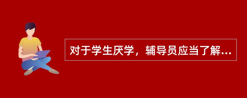 对于学生厌学，辅导员应当了解学生厌学的原因，再针对不同的原因选择不同的辅导方法来