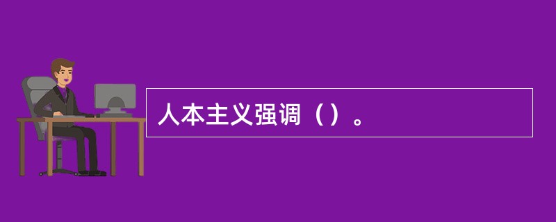 人本主义强调（）。