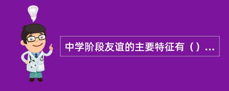 中学阶段友谊的主要特征有（）、亲密性和矛盾性。