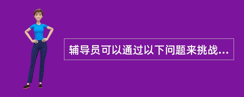 辅导员可以通过以下问题来挑战辅导对象的不合理信念（）。