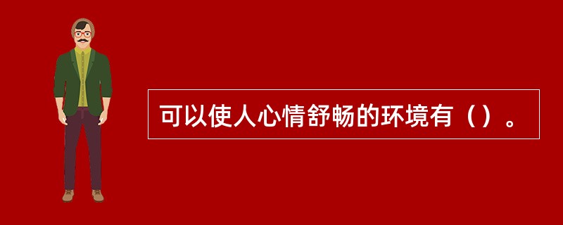 可以使人心情舒畅的环境有（）。