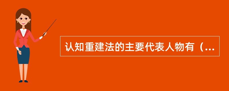 认知重建法的主要代表人物有（）、贝克和麦肯鲍姆等人。