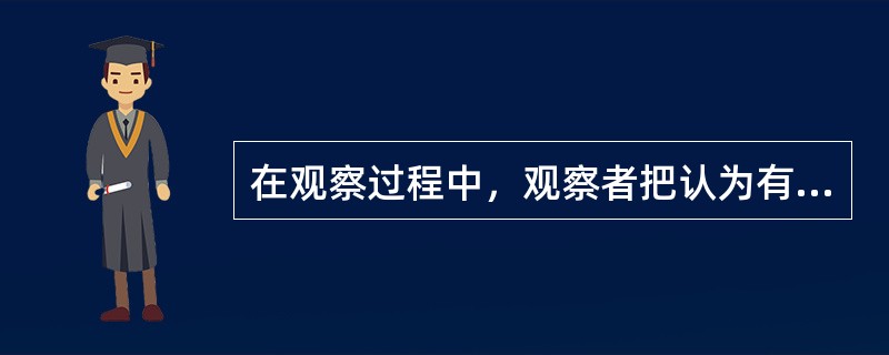 在观察过程中，观察者把认为有价值、反映被观察者行为或心理的各种表现，以及被观察者