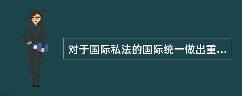 对于国际私法的国际统一做出重大贡献的民间国际组织有（）