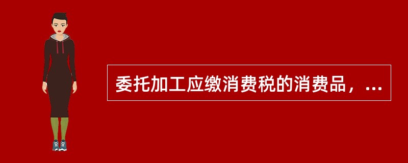 委托加工应缴消费税的消费品，应由委托方代收代缴消费税。（）