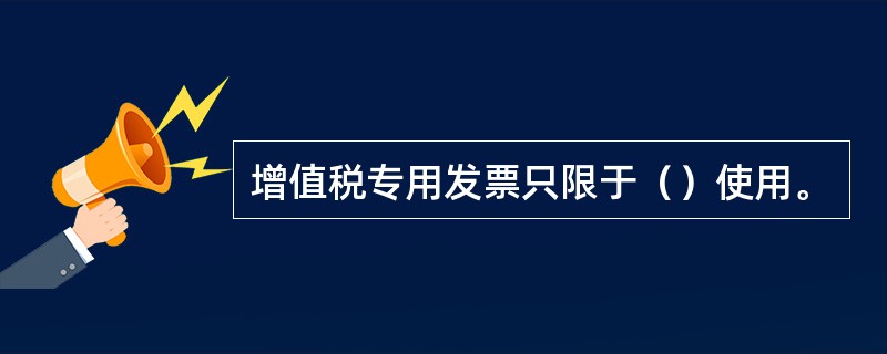 增值税专用发票只限于（）使用。