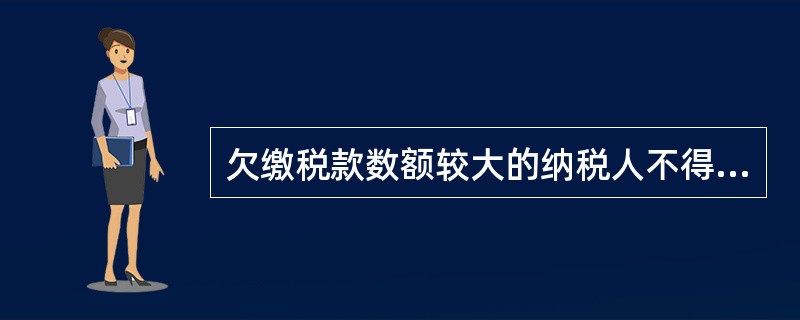 欠缴税款数额较大的纳税人不得处分其不动产。（）