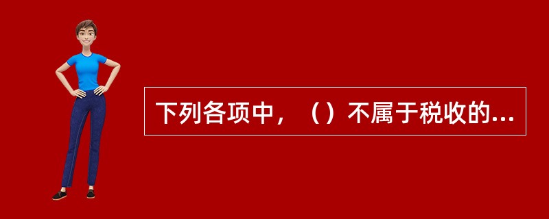 下列各项中，（）不属于税收的特征。