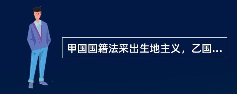 甲国国籍法采出生地主义，乙国国籍法采父系血统主义。李某为甲国妇女，在乙国生下丙，