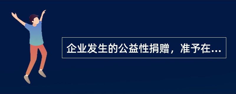 企业发生的公益性捐赠，准予在税前扣除的标准是，不超过年度利润总额的（）。