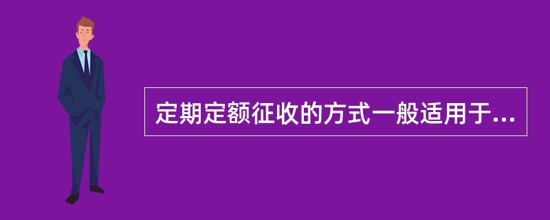 定期定额征收的方式一般适用于无完整考核依据的小型纳税单位。（）