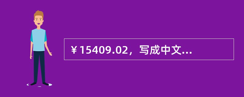 ￥15409.02，写成中文人民币大写应为（）。