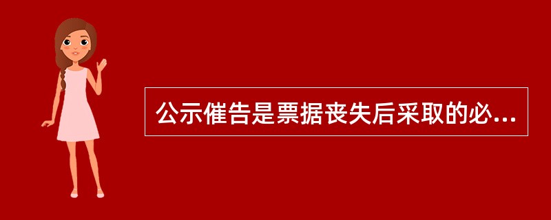 公示催告是票据丧失后采取的必经措施。（）