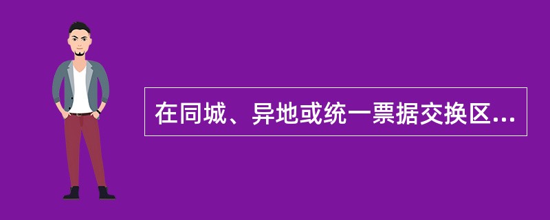 在同城、异地或统一票据交换区域均可使用的票据是（）。