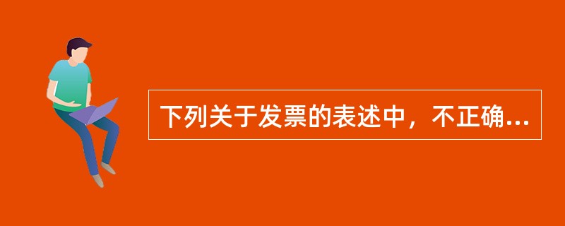 下列关于发票的表述中，不正确的是（）。