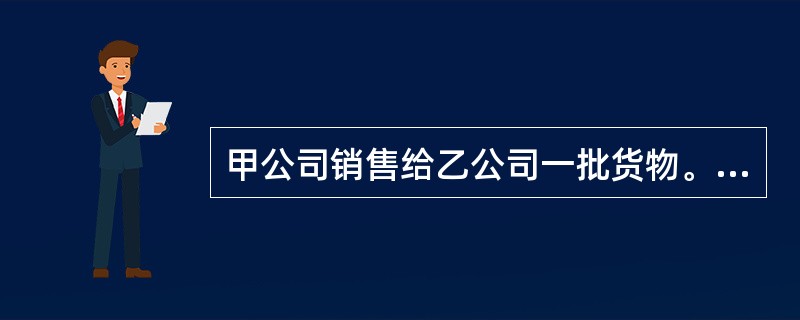 甲公司销售给乙公司一批货物。甲公司按合同约定期限交货，乙公司签发一张金额为300