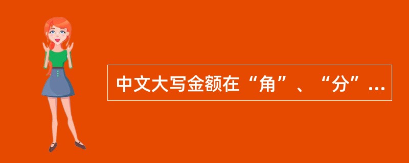 中文大写金额在“角”、“分”之后可以不写“整”字。（）