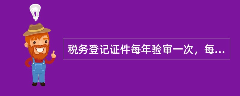 税务登记证件每年验审一次，每（）年换证一次。