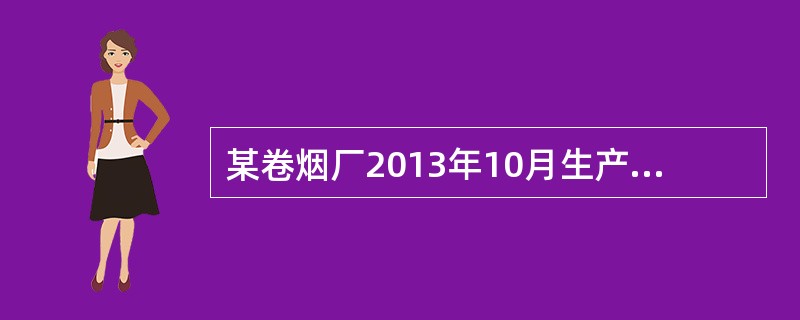 某卷烟厂2013年10月生产甲类卷烟50000标准条，每标准条调拨价50元，假定