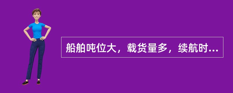 船舶吨位大，载货量多，续航时间长，又不会造成火灾等特点。