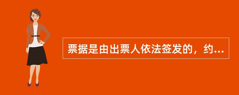 票据是由出票人依法签发的，约定自己或者委托付款人在见票时或指定的日期向收款人或持