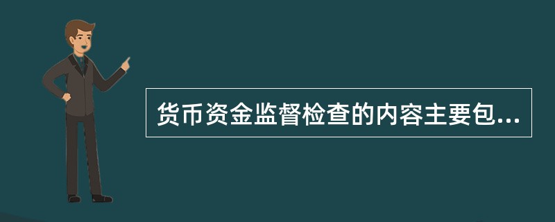 货币资金监督检查的内容主要包括（）。