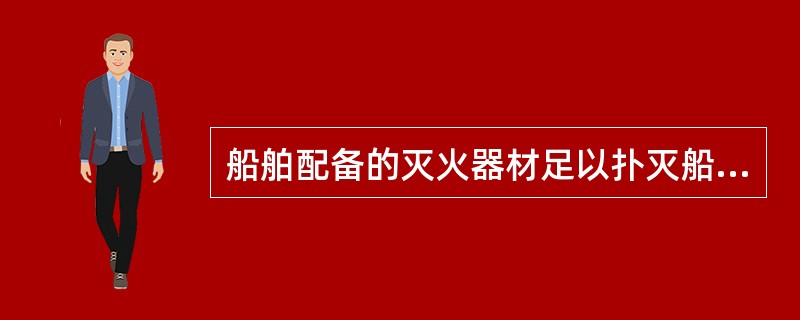 船舶配备的灭火器材足以扑灭船舶发生的任何火灾。