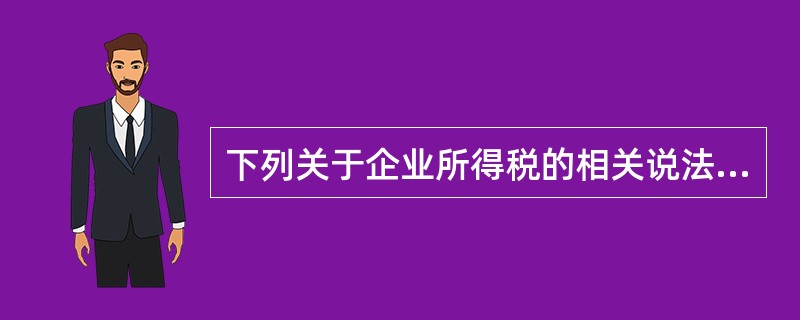 下列关于企业所得税的相关说法中，正确的有（）。