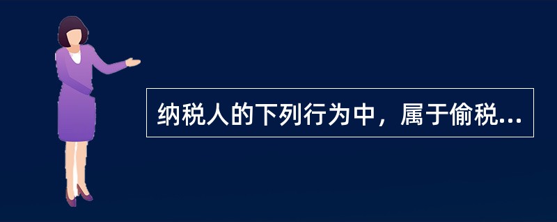 纳税人的下列行为中，属于偷税行为的有（）。