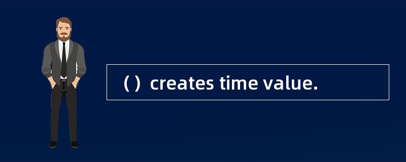 （）creates time value.