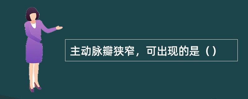 主动脉瓣狭窄，可出现的是（）